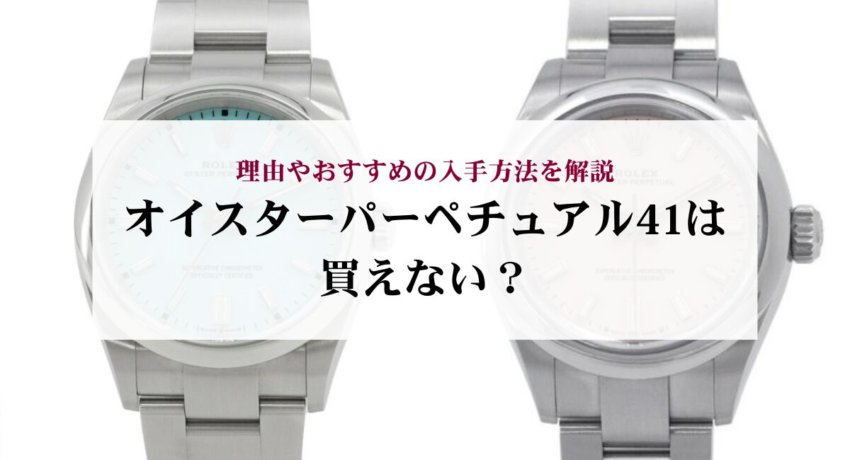 オイスターパーペチュアル41は買えない？理由やおすすめの入手方法を解説