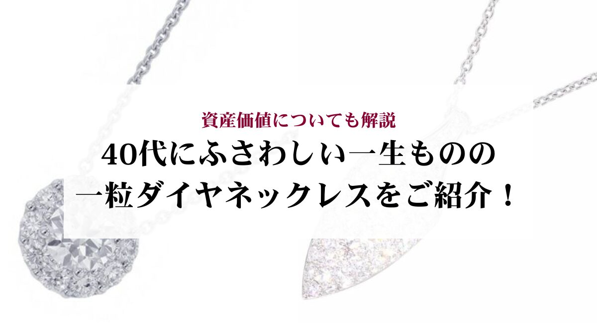 40代にふさわしい一生ものの一粒ダイヤネックレスをご紹介！資産価値についても解説
