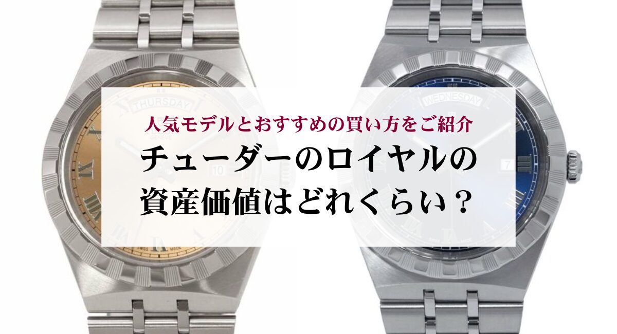 チューダーのロイヤルの資産価値はどれくらい?人気モデルとおすすめの買い方をご紹介