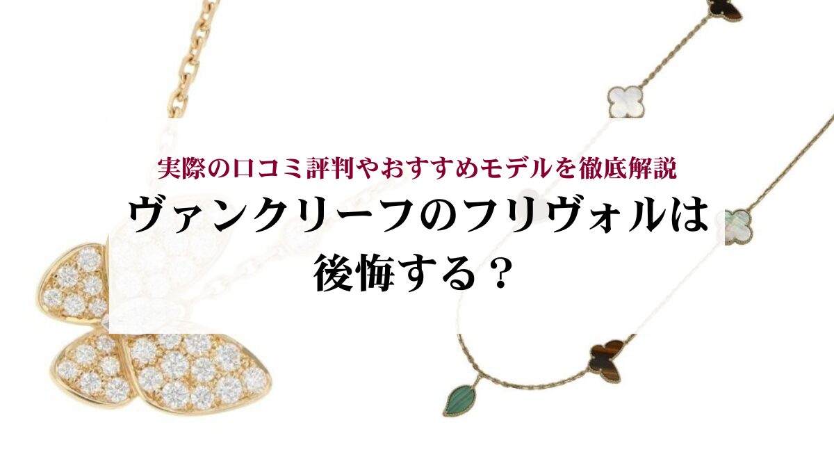 ヴァンクリーフのフリヴォルは後悔する?実際の口コミ評判やおすすめモデルを徹底解説