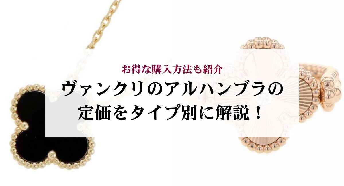 ヴァンクリのアルハンブラの定価をタイプ別に解説！お得な購入方法も紹介