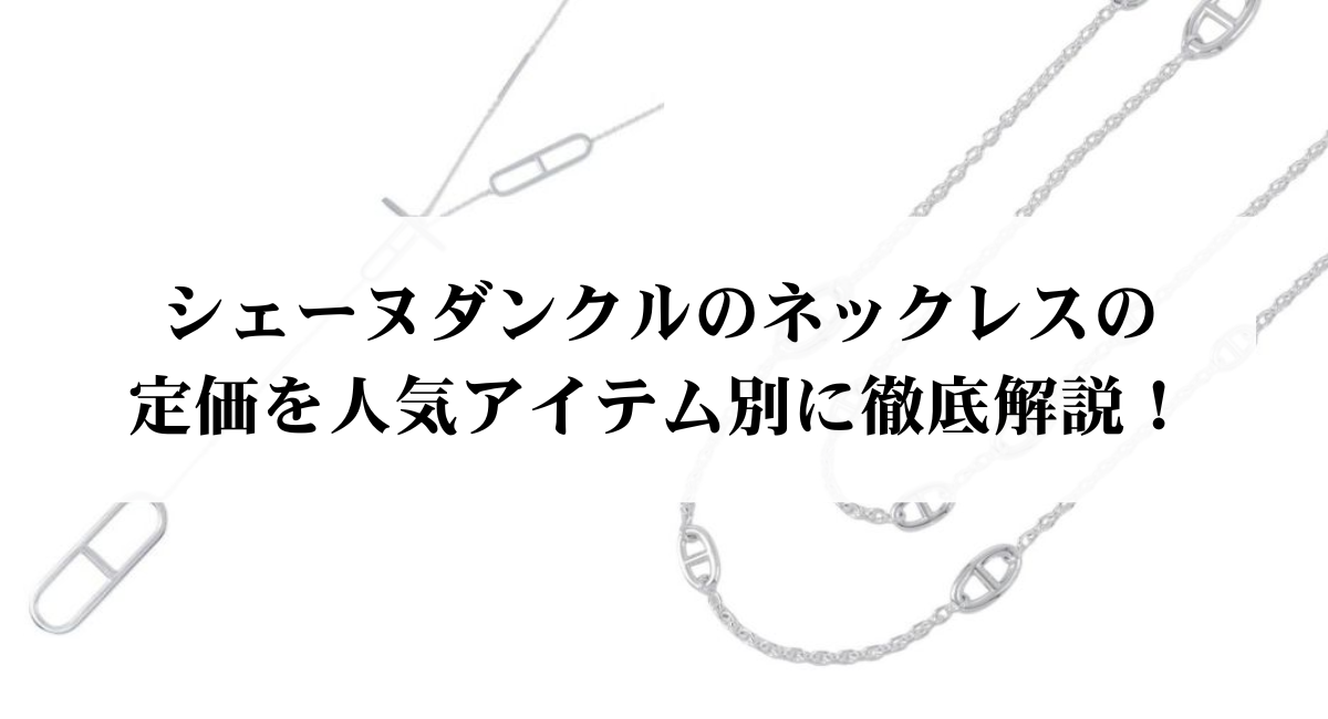 シェーヌダンクルのネックレスの定価を人気アイテム別に徹底解説！