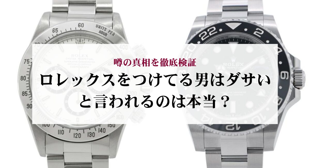 ロレックスをつけてる男はダサいと言われるのは本当？噂の真相を徹底検証
