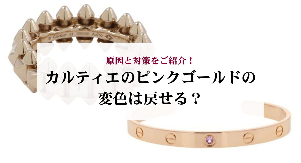 カルティエのピンクゴールドの変色は戻せる？原因と対策をご紹介 