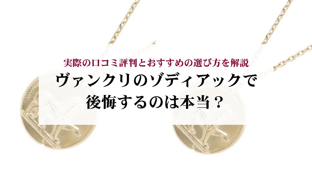 ヴァンクリのゾディアックで後悔するのは本当？実際の口コミ評判とおすすめの選び方を解説