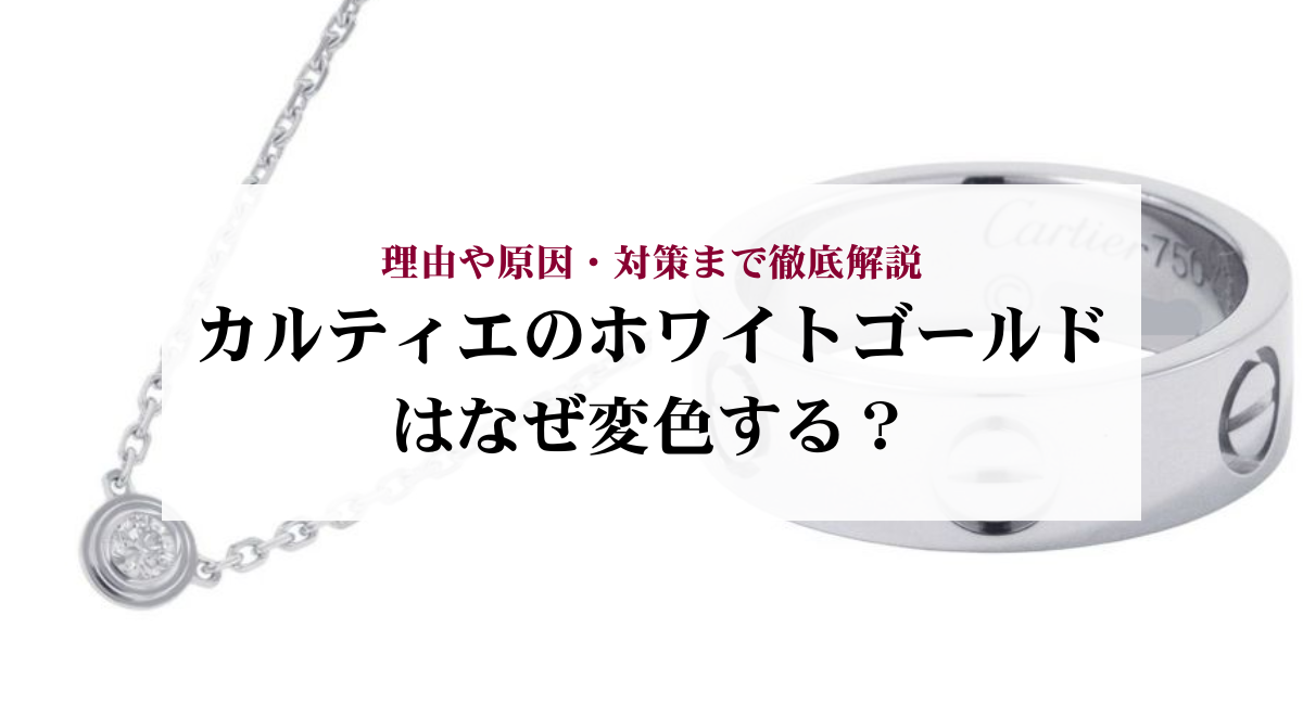 カルティエのホワイトゴールドはなぜ変色する？理由や原因・対策まで徹底解説