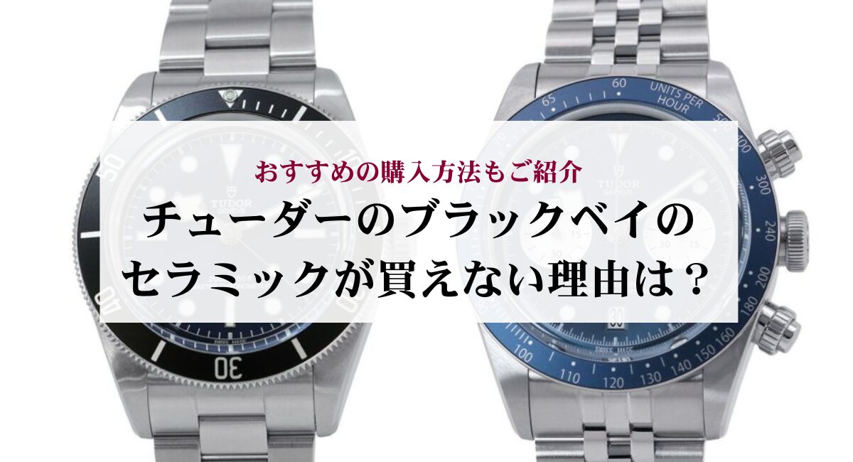 チューダーのブラックベイのセラミックが買えない理由は？おすすめの購入方法もご紹介