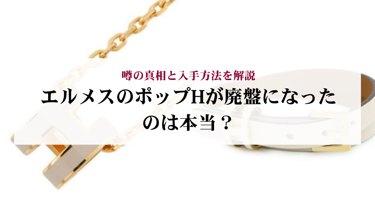 エルメスのポップHが廃盤になったのは本当？噂の真相と入手方法を解説 