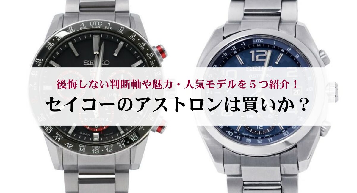 セイコーのアストロンは買いか？後悔しない判断軸や魅力・人気モデルを 