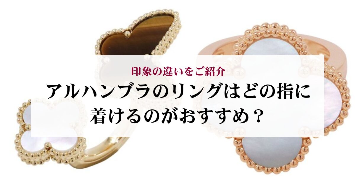 アルハンブラのリングはどの指に着けるのがおすすめ?印象の違いをご紹介