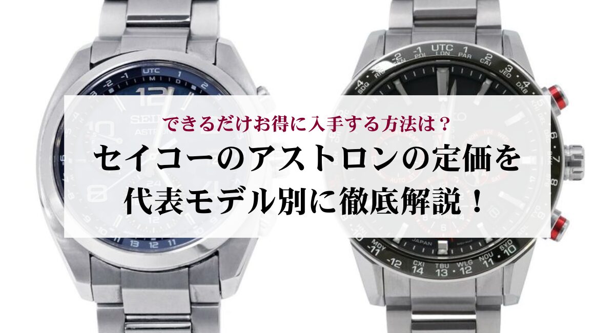 セイコーのアストロンの定価を代表モデル別に徹底解説！できるだけお得に入手する方法は？