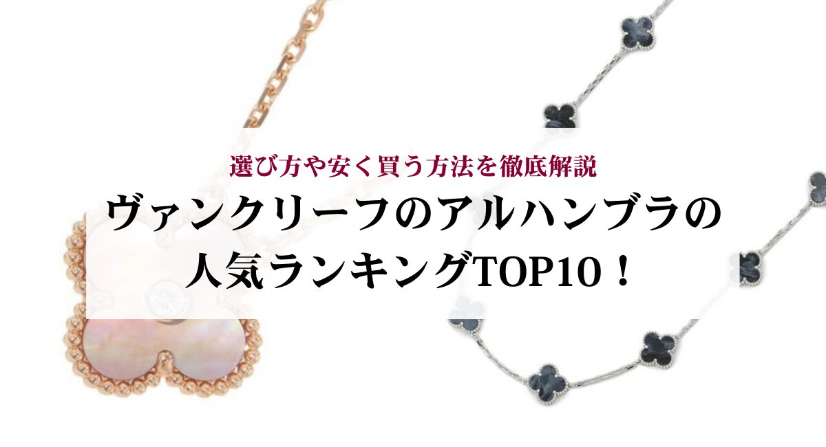 ヴァンクリーフのアルハンブラの人気ランキングTOP10！選び方や安く買う方法を徹底解説