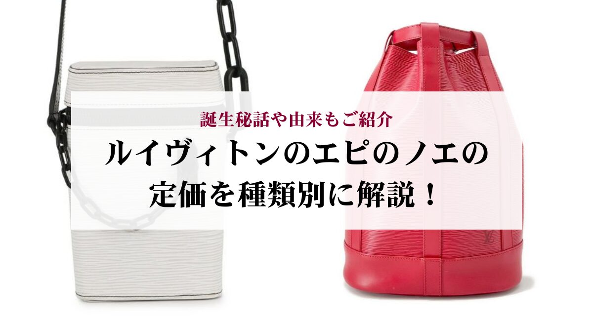 ルイヴィトンのエピのノエの定価を種類別に解説！誕生秘話や由来もご紹介