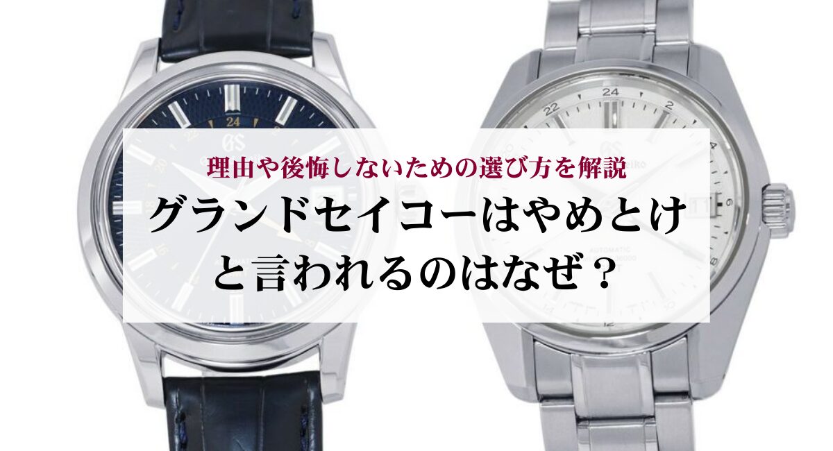 グランドセイコーはやめとけと言われるのはなぜ？理由や後悔しないための選び方を解説