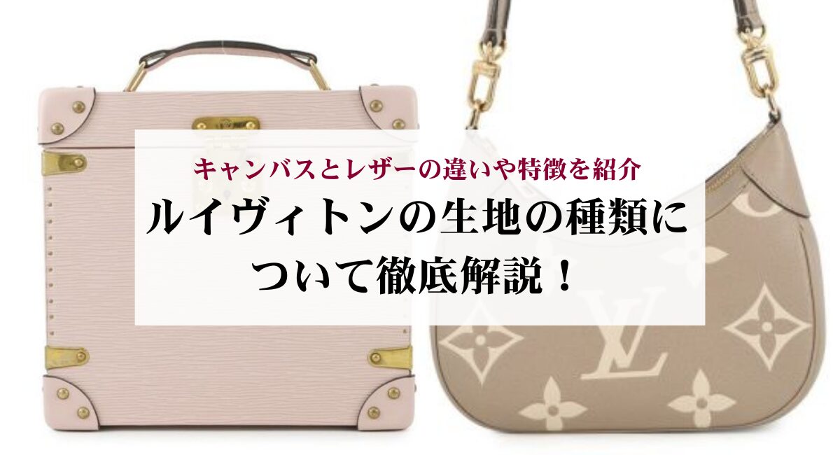 ルイヴィトンの生地の種類について徹底解説！キャンバスとレザーの違いや特徴を紹介