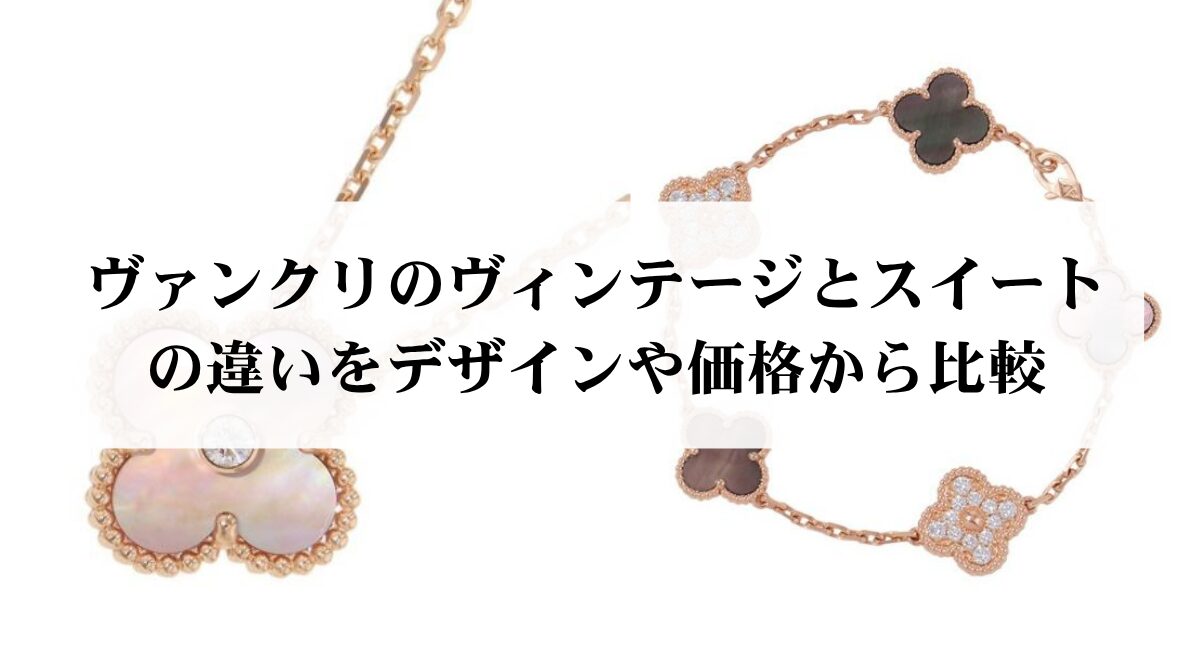 ヴァンクリのヴィンテージとスイートの違いをデザインや価格から比較
