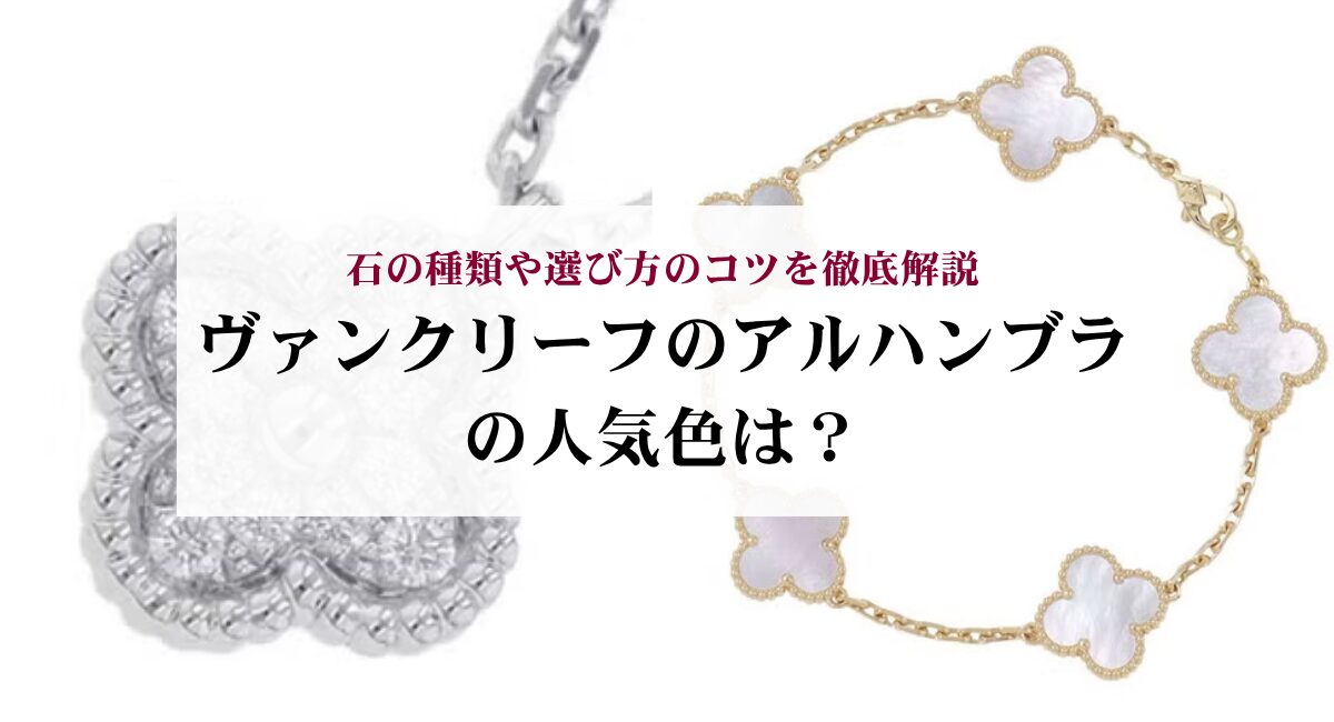 ヴァンクリーフのアルハンブラの人気色は？石の種類や選び方のコツを徹底解説