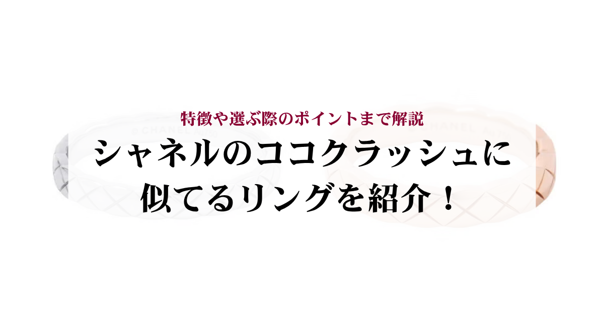 シャネルのココクラッシュに似てるリングを紹介!特徴や選ぶ際のポイントまで解説