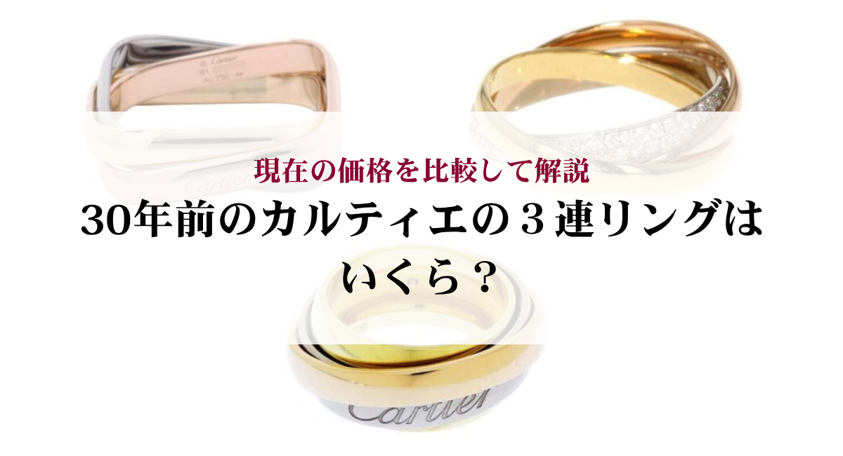 30年前のカルティエの3連リングはいくら?現在の価格を比較して解説