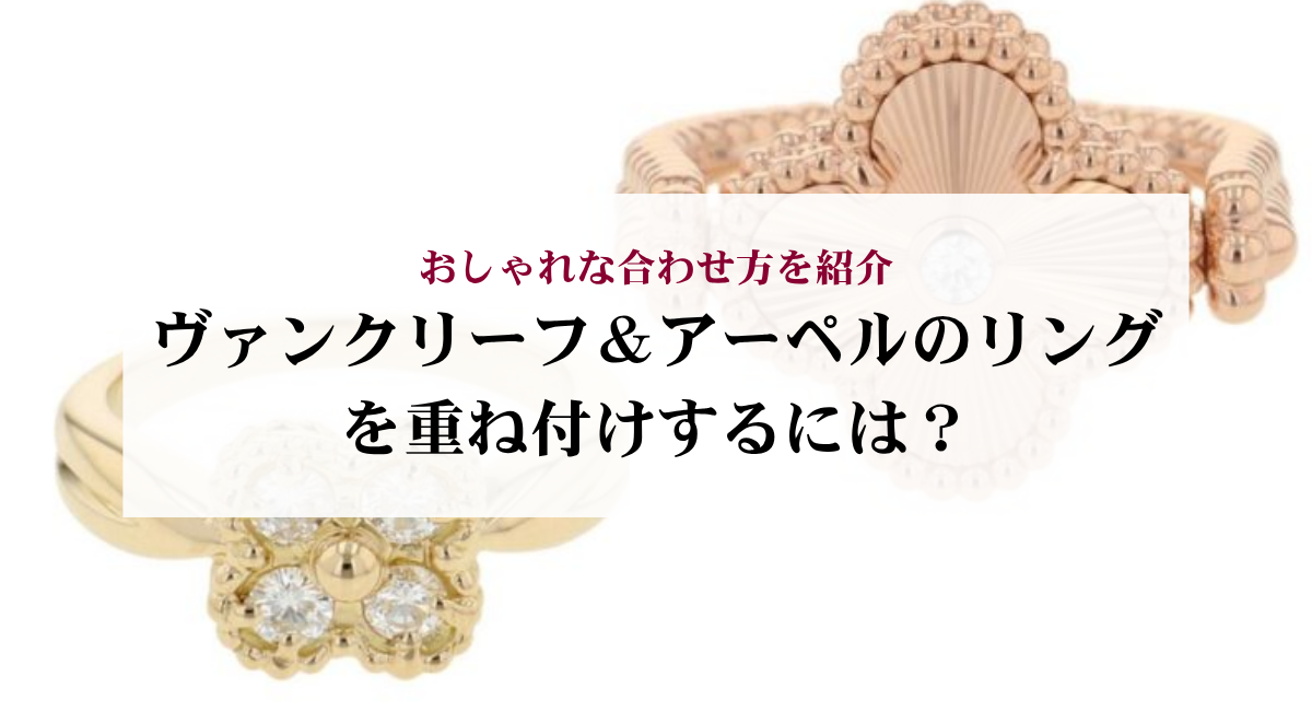 ヴァンクリーフ＆アーペルのリングを重ね付けするには？おしゃれな合わせ方を紹介