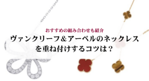 ヴァンクリーフ&アーペルのネックレスを重ね付けするコツは?おすすめの組み合わせも紹介